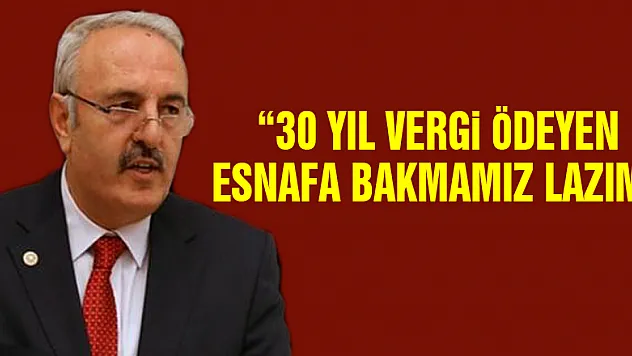 '30 YIL VERGİ ÖDEYEN ESNAFA BAKMAMIZ LAZIM'