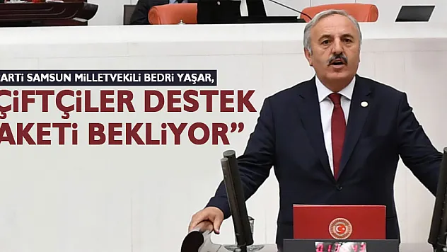 YAŞAR, 'ÇİFTÇİLER DESTEK PAKETİ BEKLİYOR'