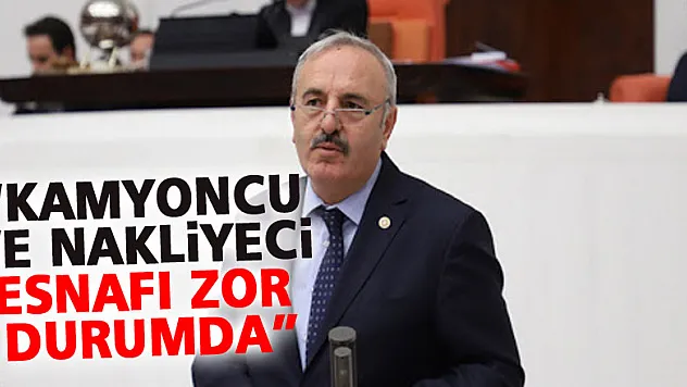 YAŞAR, 'KAMYONCU VE NAKLİYECİ ESNAFI ZOR DURUMDA'