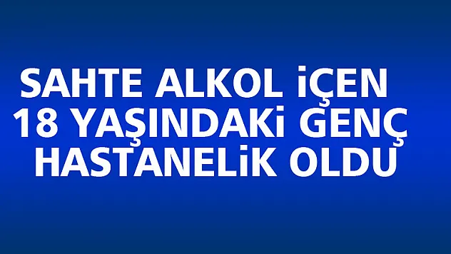 Samsun'da sahte alkol içen 18 yaşındaki genç hastanelik oldu