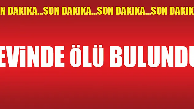 EVİNDE ÖLÜ BULUNDU