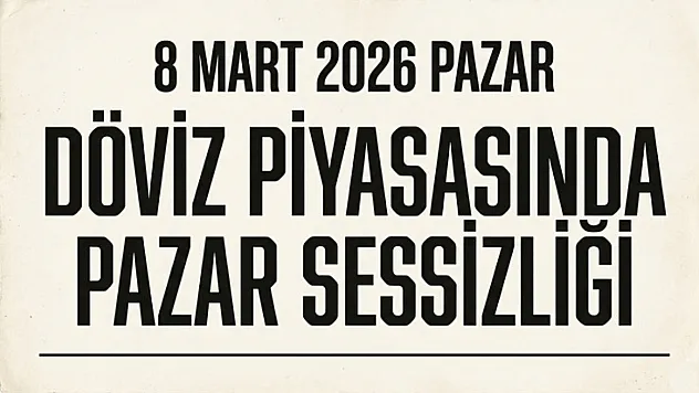 8 Mart 2026 Pazar | Döviz piyasasında Pazar sessizliği