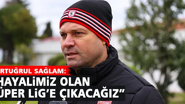 Ertuğrul Sağlam: 'Hayalimiz olan Süper Lig'e çıkacağız'