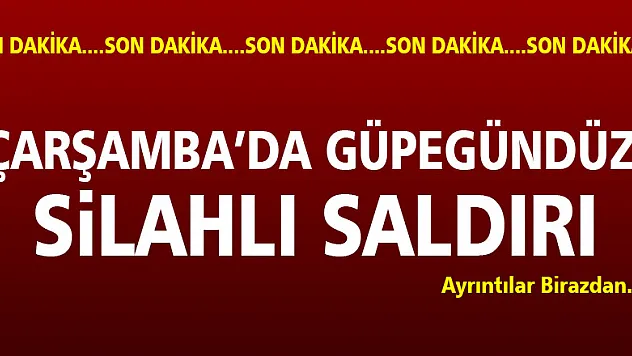 ÇARŞAMBA'DA GÜPEGÜNDÜZ SİLAHLI SALDIRI