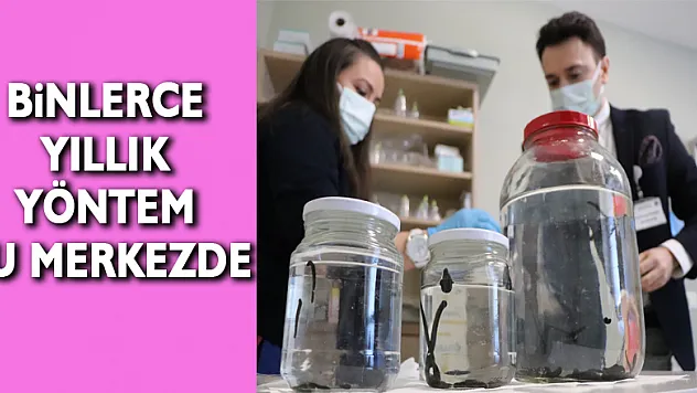 Binlerce yıllık tedavi yöntemleri bu merkezde uygulanıyor