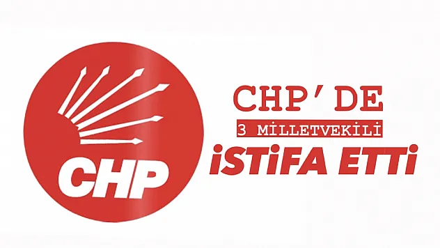 CHP'de 3 milletvekili istifa etti