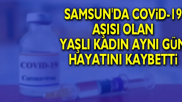 Samsun'da Covid-19 aşısı olan yaşlı kadın aynı gün hayatını kaybetti