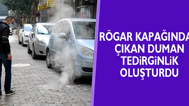 Rögar kapağından çıkan duman tedirginlik oluşturdu