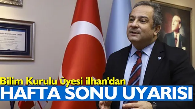 Bilim Kurulu Üyesi İlhan'dan hafta sonu uyarısı