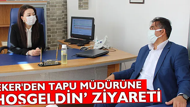 ŞEKER'DEN TAPU MÜDÜRÜNE 'HOŞGELDİN' ZİYARETİ
