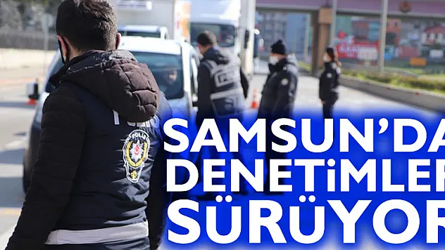 Samsun'da denetimler sürüyor