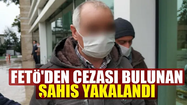 FETÖ'den 6 yıl 3 ay hapis cezası bulunan şahıs yakalandı