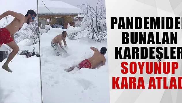 Pandemiden bunalan kardeşler soyunup kara atladı
