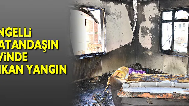 Engelli vatandaşın evinde çıkan yangın
