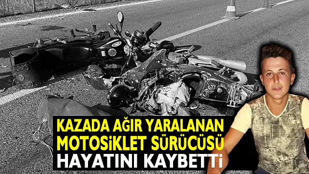 Kazada ağır yaralanan motosiklet sürücüsü hayatını kaybetti