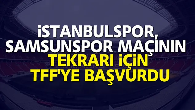 İstanbulspor, Samsunspor maçının tekrarı için TFF'ye başvurdu