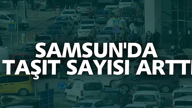 Samsun'da taşıt sayısı 381 bin 32 oldu