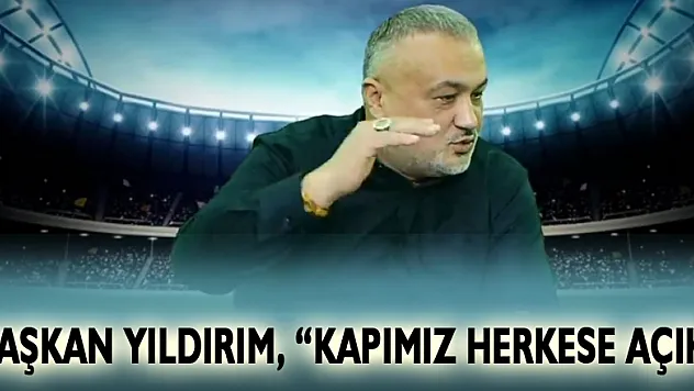 Başkan Yıldırım, 'Kapımız Herkese Açık'