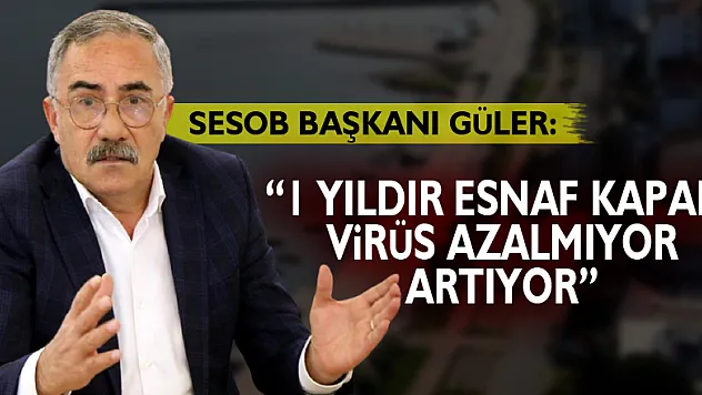 SESOB Başkanı Güler: '1 yıldır esnaf kapalı, virüs azalmıyor artıyor'