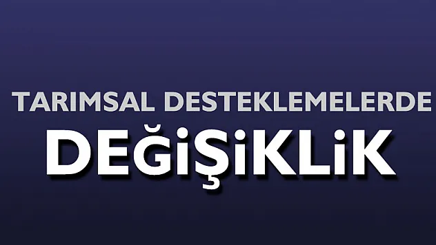 TARIMSAL DESTEKLEMELERDE DEĞİŞİKLİK