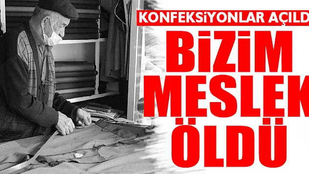 'KONFEKSİYONLAR AÇILDI BİZİM MESLEK ÖLDÜ'