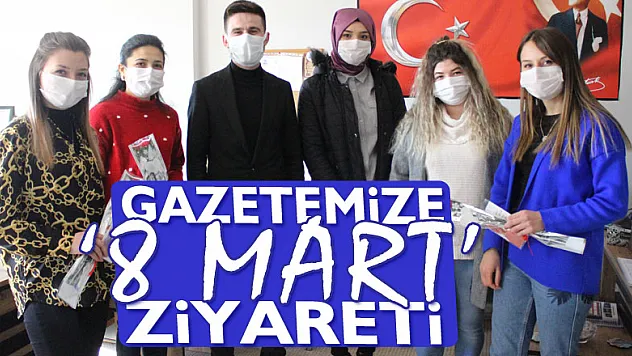 GAZETEMİZE '8 MART' ZİYARETİ