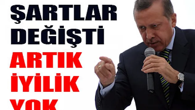 Erdoğan: Şartlar değişti, artık iyilik yok