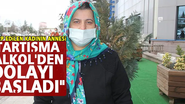 Darp edilen kadının annesi: 'Tartışma 'alkol'den dolayı başladı'