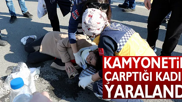 Kamyonetin çarptığı kadın yaralandı