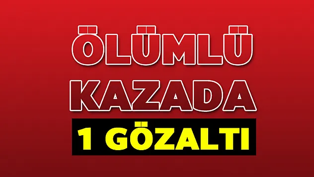Ölümlü kazada 1 gözaltı