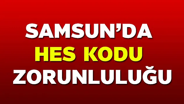 Samsun'da birçok yere HES kodu zorunluğu getirildi 