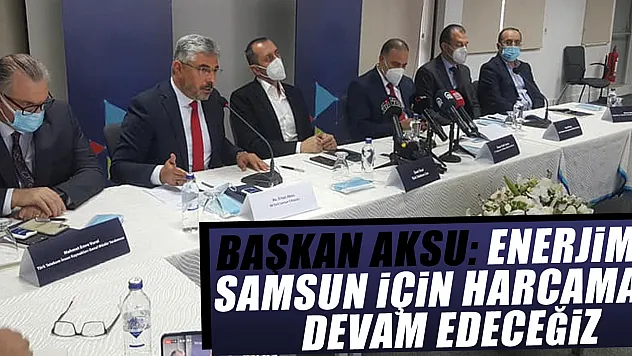 BAŞKAN AKSU: ENERJİMİZİ SAMSUN İÇİN HARCAMAYA DEVAM EDECEĞİZ