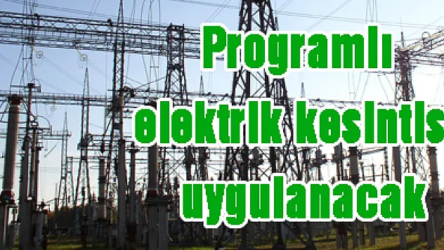 Programlı elektrik kesintisi uygulanacak