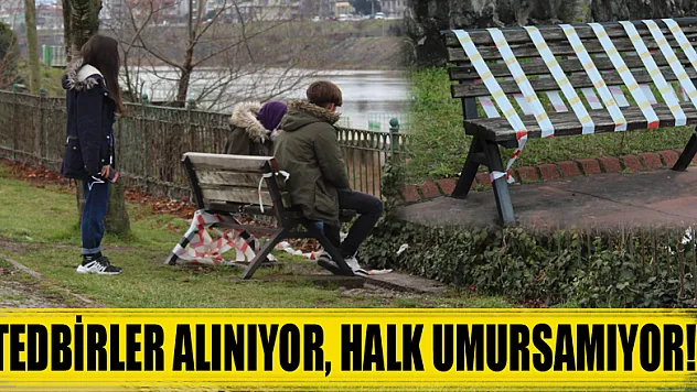TEDBİRLER ALINIYOR, HALK UMURSAMIYOR!