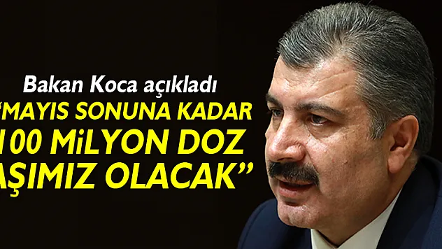 Sağlık Bakanı Koca: '100 milyondan fazla doz Mayıs sonuna kadar elimizde olacak'