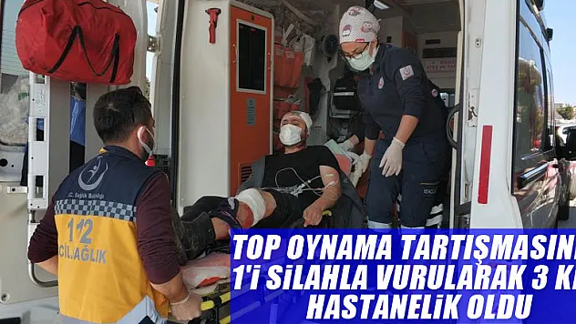 Top oynama tartışmasında 1'i silahla vurularak 3 kişi hastanelik oldu