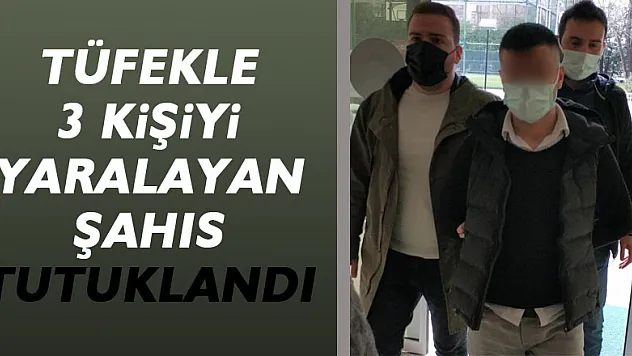 Tüfekle 3 kişiyi yaralayan şahıs tutuklandı