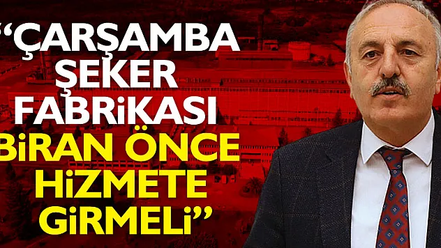 YAŞAR, 'ÇARŞAMBA ŞEKER FABRİKASI BİRAN ÖNCE HİZMETE GİRMELİ'
