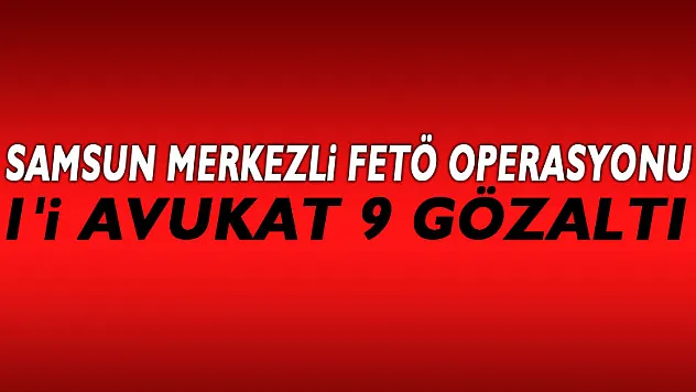 Samsun merkezli FETÖ operasyonu: 1'i avukat 9 gözaltı