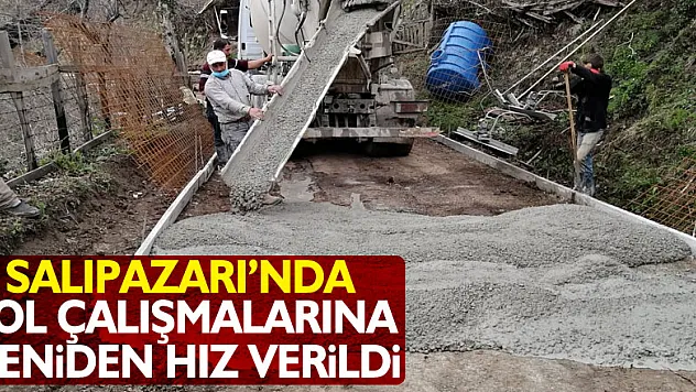 SALIPAZARI'NDA YOL ÇALIŞMALARINA YENİDEN HIZ VERİLDİ
