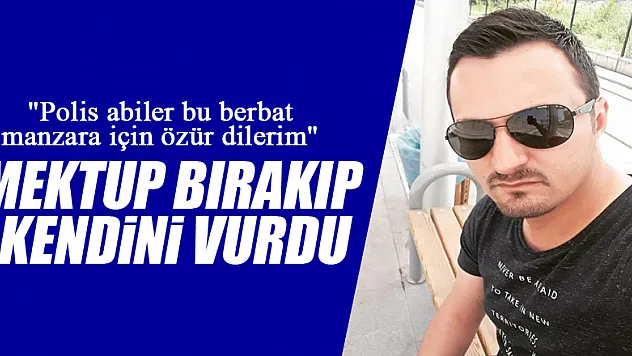 'Polis abiler bu berbat manzara için özür dilerim' diye mektup bırakıp kendini vurdu