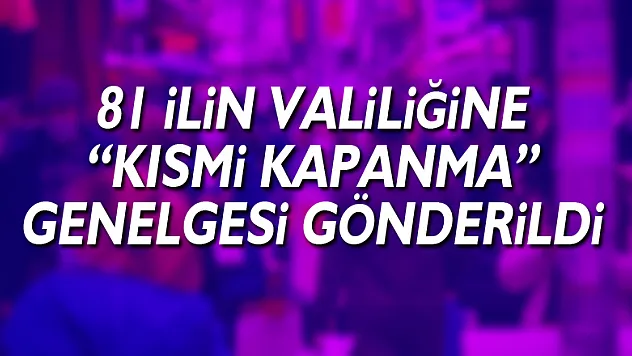İçişleri Bakanlığı 81 İlin Valiliğine 'Kısmi Kapanma' genelgesi gönderdi