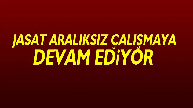 JASAT aralıksız çalışmaya devam ediyor