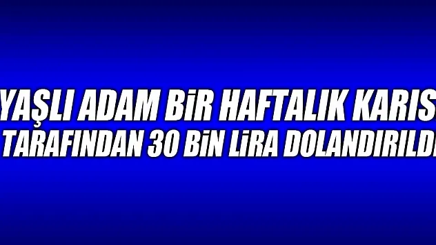 Yaşlı adam bir haftalık karısı tarafından 30 bin lira dolandırıldı