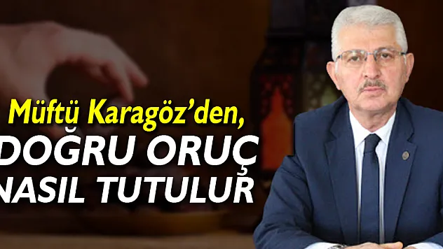 MÜFTÜ KARAGÖZDEN, DOĞRU ORUÇ NASIL TUTULUR