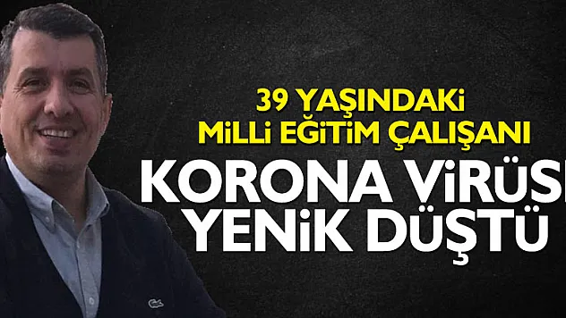 39 yaşındaki Milli Eğitim çalışanı korona virüse yenik düştü