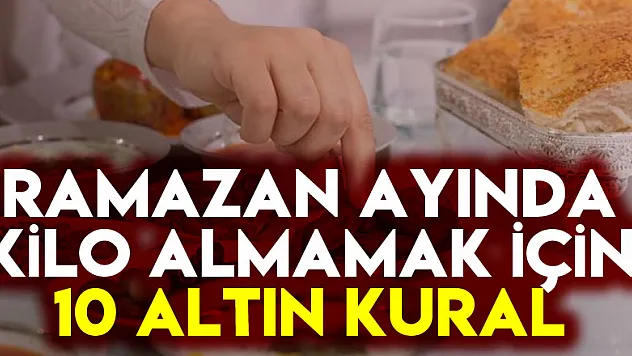 Ramazan ayında kilo almamak için 10 altın kural