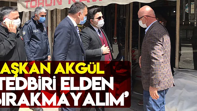 BAŞKAN AKGÜL 'TEDBİRİ ELDEN BIRAKMAYALIM'
