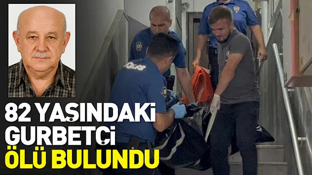 82 yaşındaki gurbetçi ölü bulundu