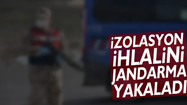 İzolasyon ihlalini jandarma yakaladı!